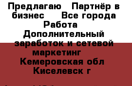 Предлагаю : Партнёр в бизнес   - Все города Работа » Дополнительный заработок и сетевой маркетинг   . Кемеровская обл.,Киселевск г.